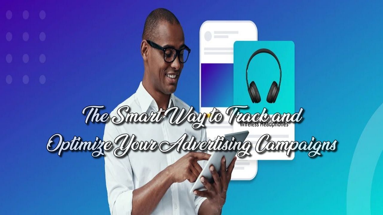 The Smart Way to Track and Optimize Your Advertising Campaigns