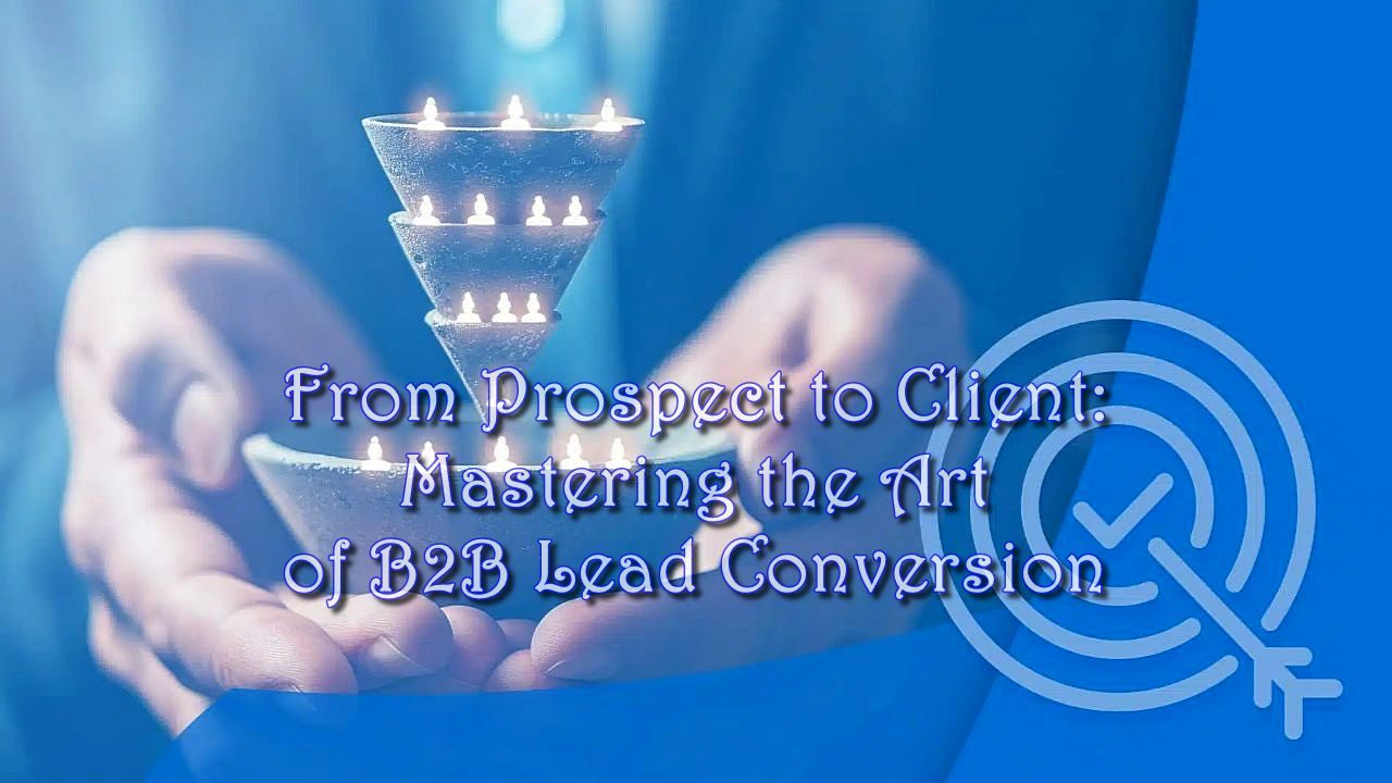 From Prospect to Client: Mastering the Art of B2B Lead Conversion